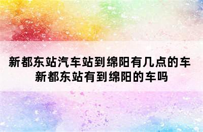 新都东站汽车站到绵阳有几点的车 新都东站有到绵阳的车吗